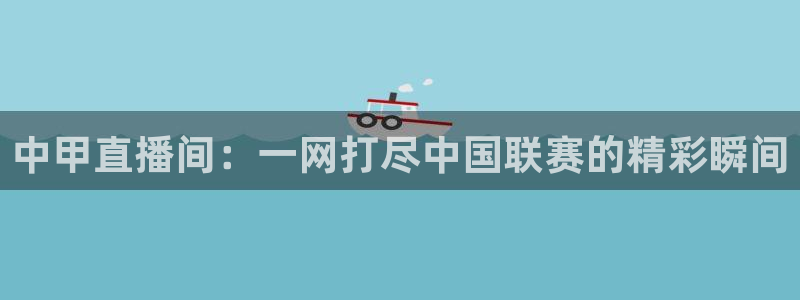 9255tv直播nba在线观看：中甲直播间：一网打尽中国联赛的精彩瞬间