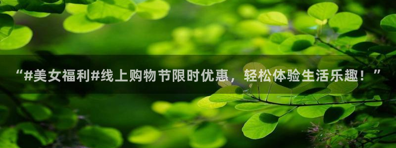 9255tv直播nba在线直播：“#美女福利#线上购物节限时优惠，轻松体验生活乐趣！”