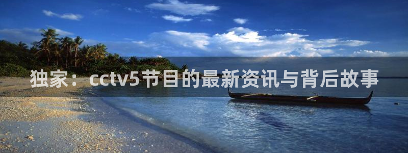 9255tv直播nba在线直播：独家：cctv5节目的最新资讯与背后故事