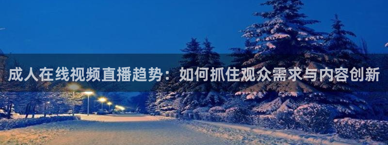 9255tv直播无插件nba：成人在线视频直播趋势：如何抓住观众需求与内容创新
